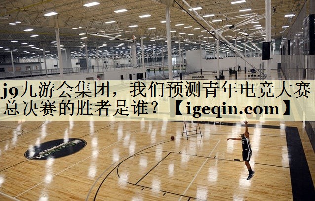6t体育集团，我们预测青年电竞大赛总决赛的胜者是谁？
