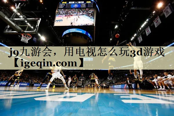 6t体育，用电视怎么玩3d游戏